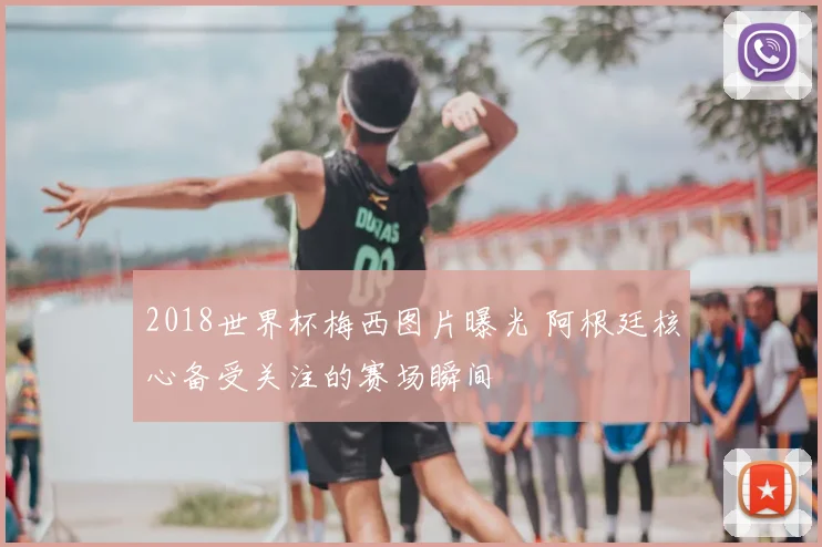 2018世界杯梅西图片曝光 阿根廷核心备受关注的赛场瞬间
