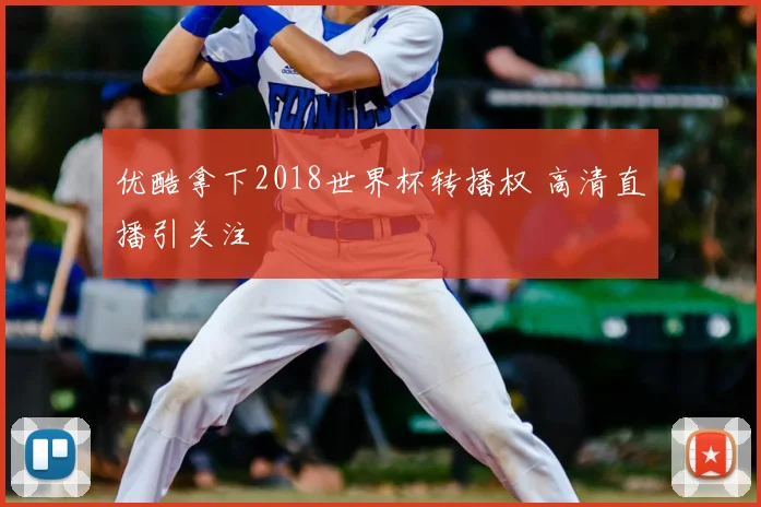 优酷拿下2018世界杯转播权 高清直播引关注