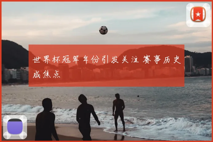 世界杯冠军年份引发关注 赛事历史成焦点