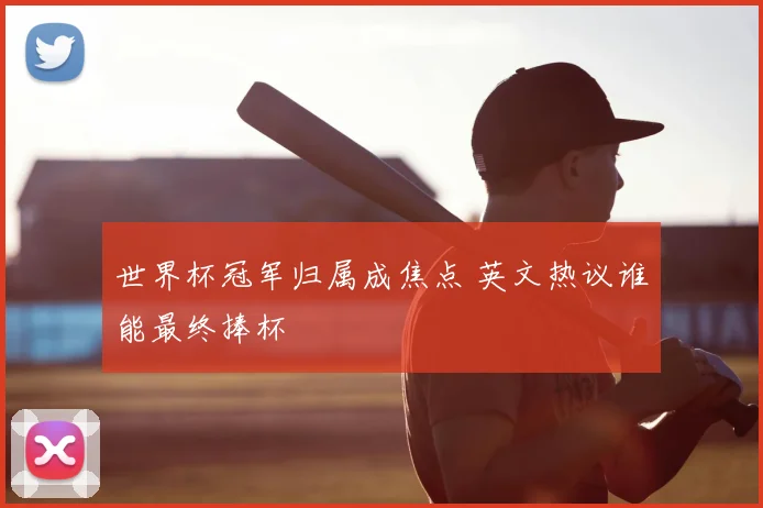 世界杯冠军归属成焦点 英文热议谁能最终捧杯