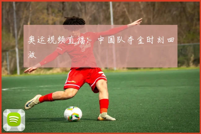 奥运视频直播:中国队夺金时刻回放