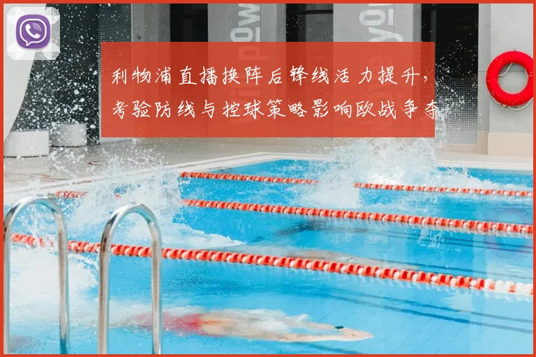 利物浦直播换阵后锋线活力提升，考验防线与控球策略影响欧战争夺