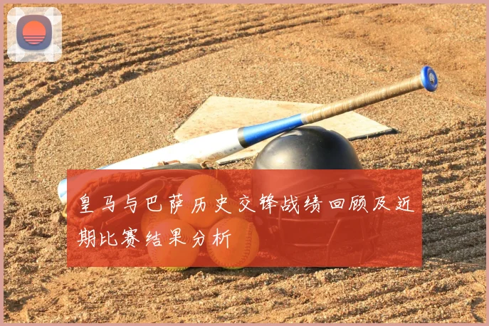 皇马与巴萨历史交锋战绩回顾及近期比赛结果分析
