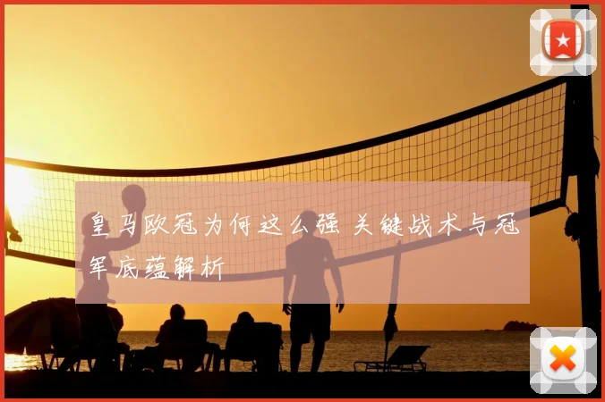 皇马欧冠为何这么强 关键战术与冠军底蕴解析