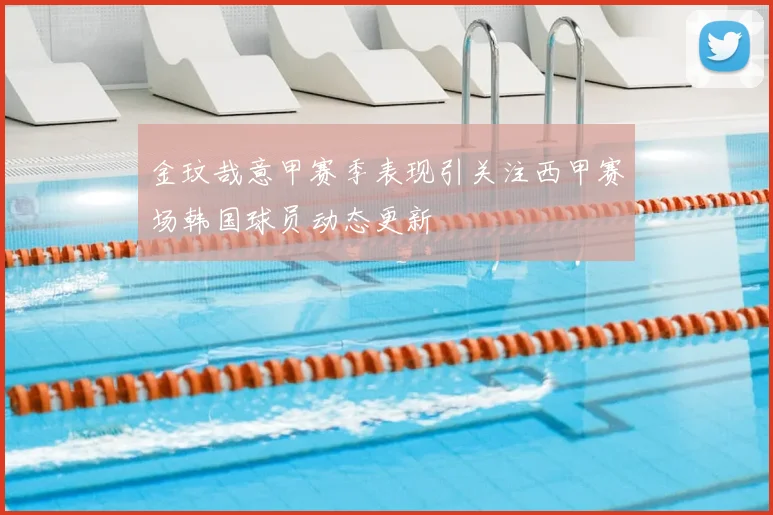 金玟哉意甲赛季表现引关注西甲赛场韩国球员动态更新