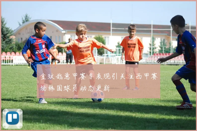 金玟哉意甲赛季表现引关注西甲赛场韩国球员动态更新