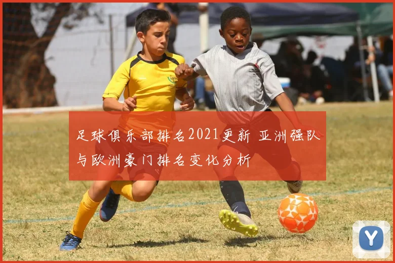 足球俱乐部排名2021更新 亚洲强队与欧洲豪门排名变化分析