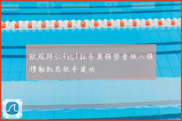 欧冠拜仁4比1拉齐奥强势晋级八强穆勒凯恩联手建功