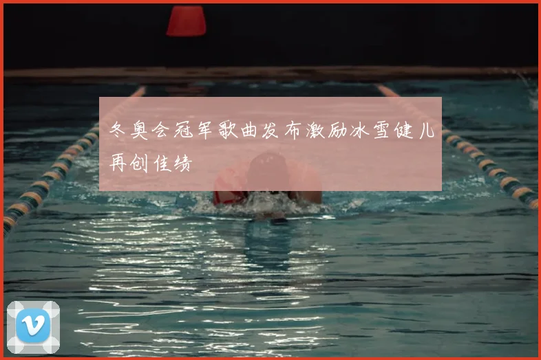 冬奥会冠军歌曲发布激励冰雪健儿再创佳绩