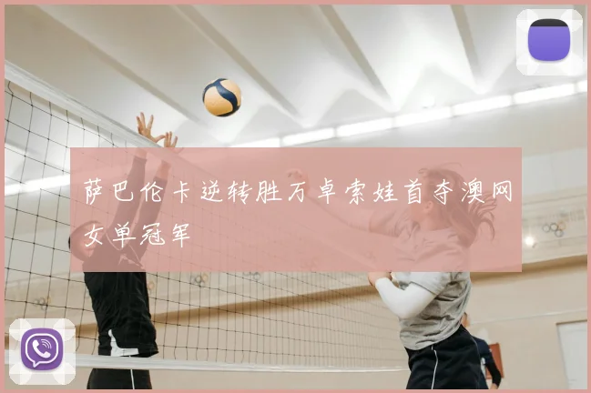 萨巴伦卡逆转胜万卓索娃首夺澳网女单冠军