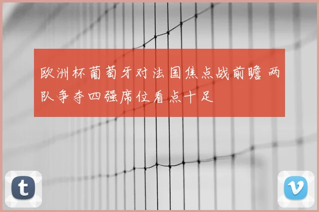 欧洲杯葡萄牙对法国焦点战前瞻 两队争夺四强席位看点十足