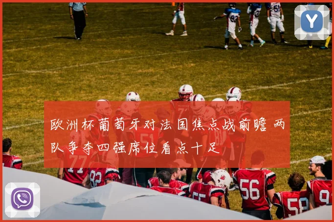 欧洲杯葡萄牙对法国焦点战前瞻 两队争夺四强席位看点十足